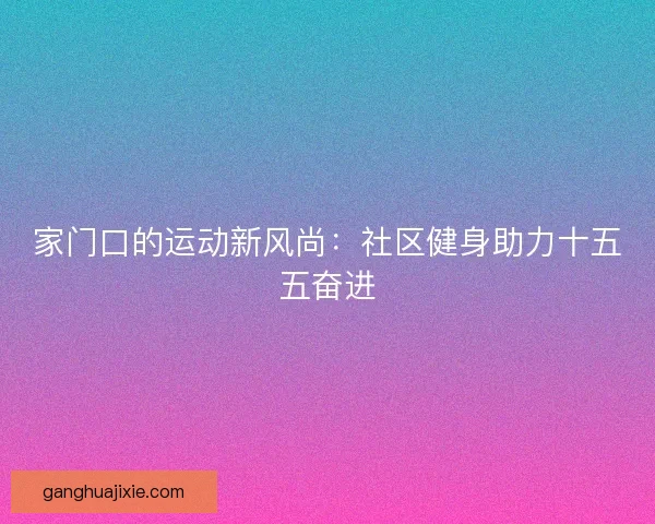 家门口的运动新风尚：社区健身助力十五五奋进