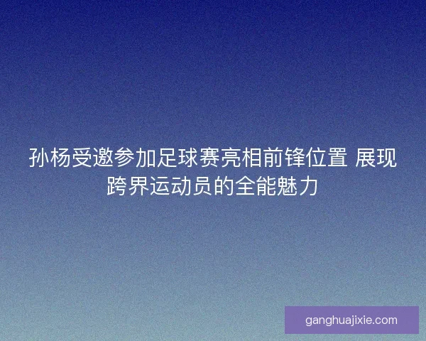 孙杨受邀参加足球赛亮相前锋位置 展现跨界运动员的全能魅力